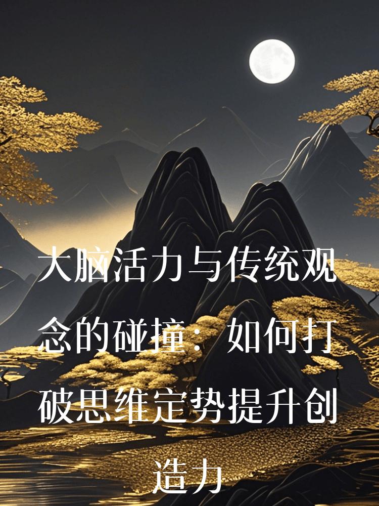 大脑活力与传统观念的碰撞：如何打破思维定势提升创造力