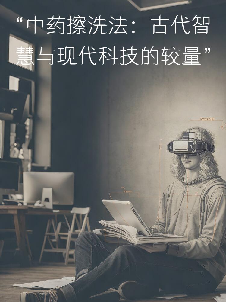 “中药擦洗法：古代智慧与现代科技的较量”