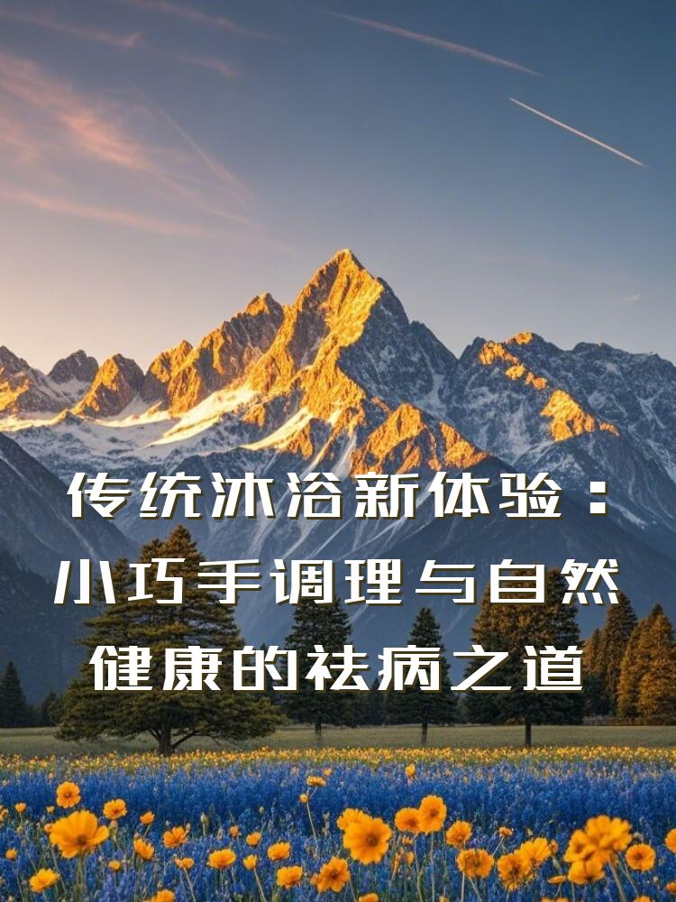 传统沐浴新体验：小巧手调理与自然健康的祛病之道