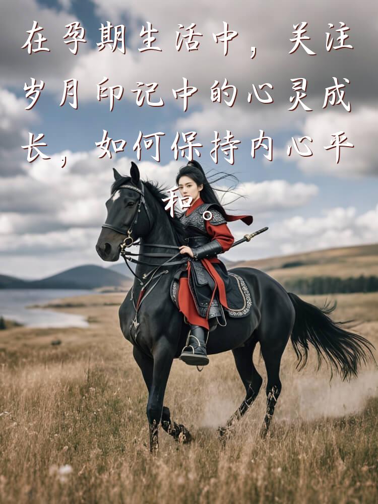 在孕期生活中，关注岁月印记中的心灵成长，如何保持内心平和。