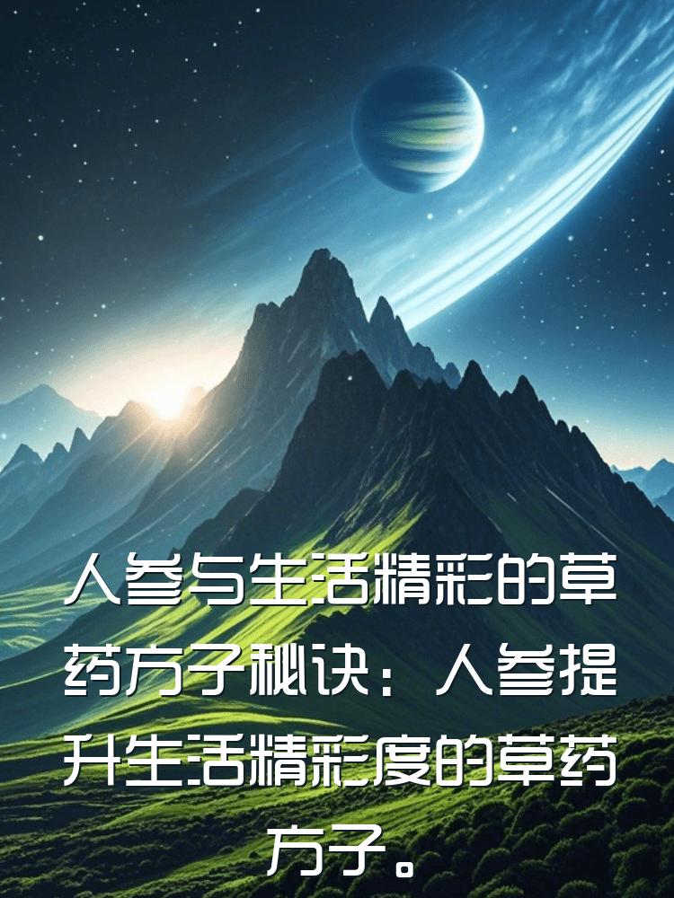 人参与生活精彩的草药方子秘诀：人参提升生活精彩度的草药方子。