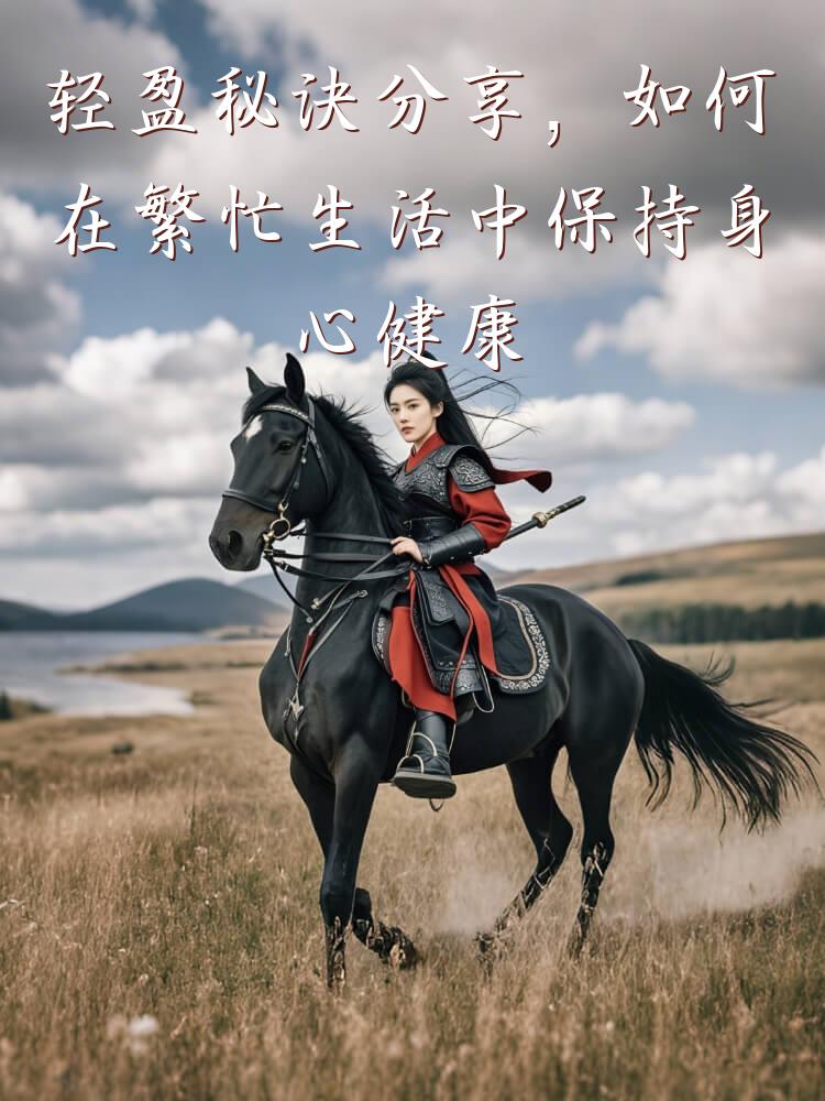 轻盈秘诀分享，如何在繁忙生活中保持身心健康