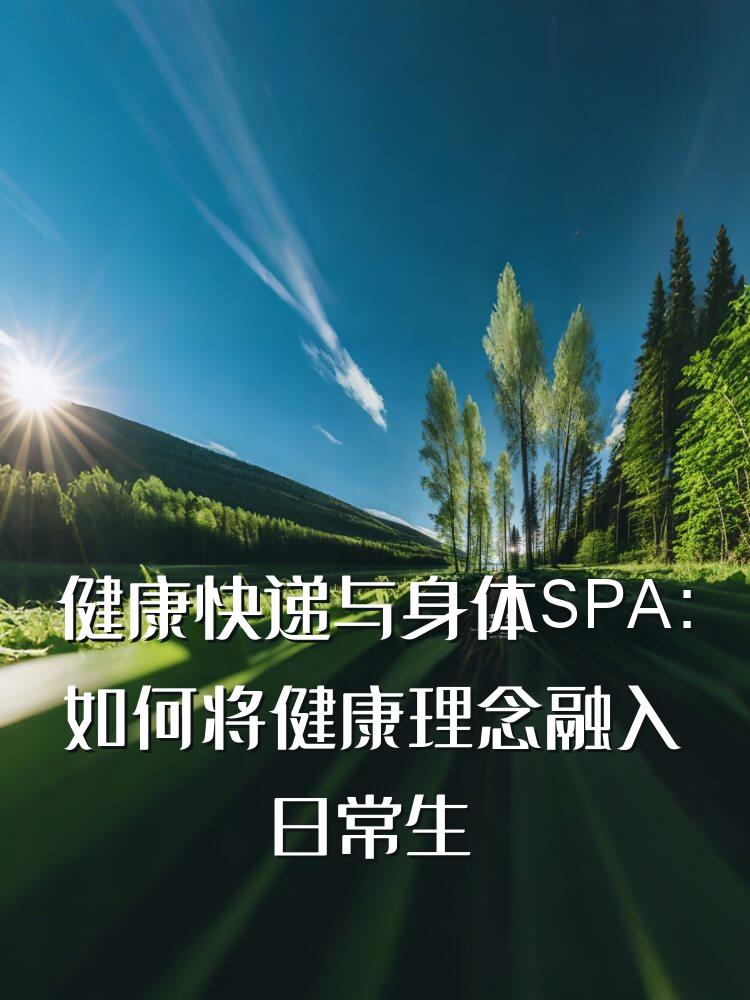 健康快递与身体SPA：如何将健康理念融入日常生活，享受身心放松