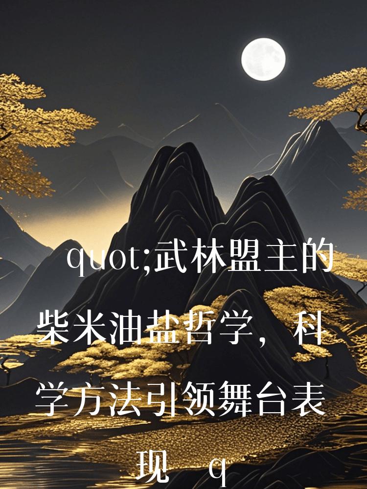 "武林盟主的柴米油盐哲学，科学方法引领舞台表现"