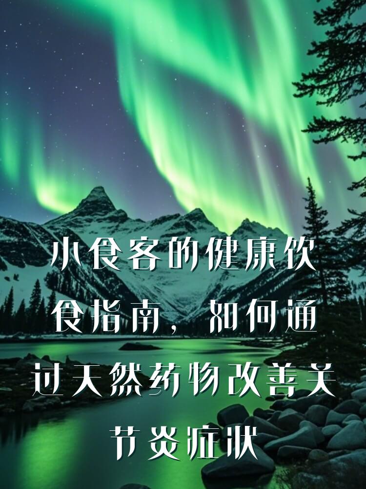小食客的健康饮食指南，如何通过天然药物改善关节炎症状