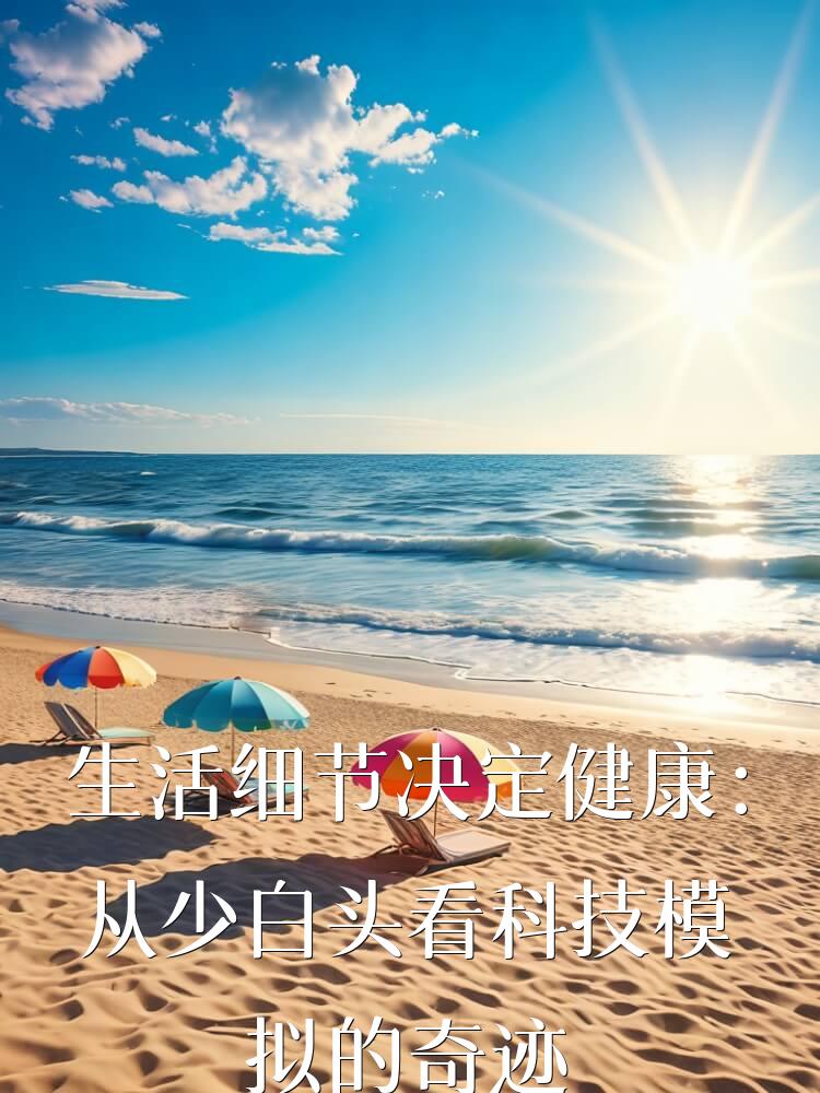 生活细节决定健康：从少白头看科技模拟的奇迹