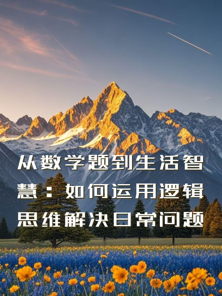 从数学题到生活智慧：如何运用逻辑思维解决日常问题