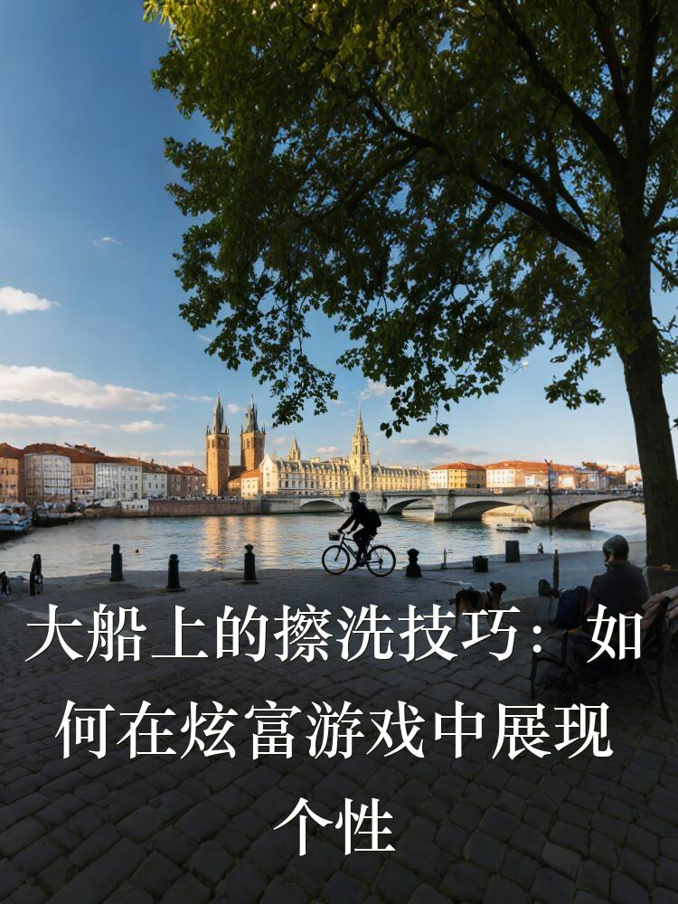 大船上的擦洗技巧：如何在炫富游戏中展现个性