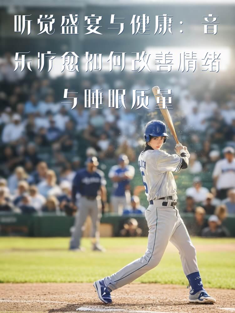 听觉盛宴与健康：音乐疗愈如何改善情绪与睡眠质量
