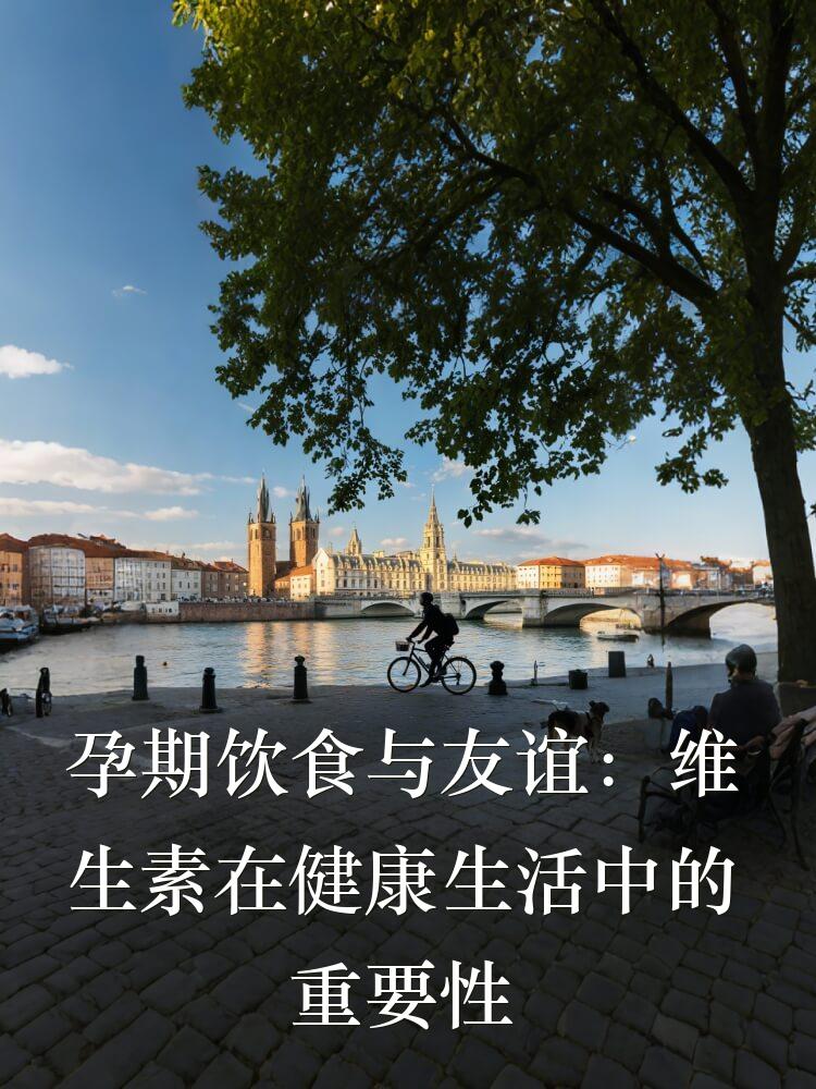 孕期饮食与友谊：维生素在健康生活中的重要性