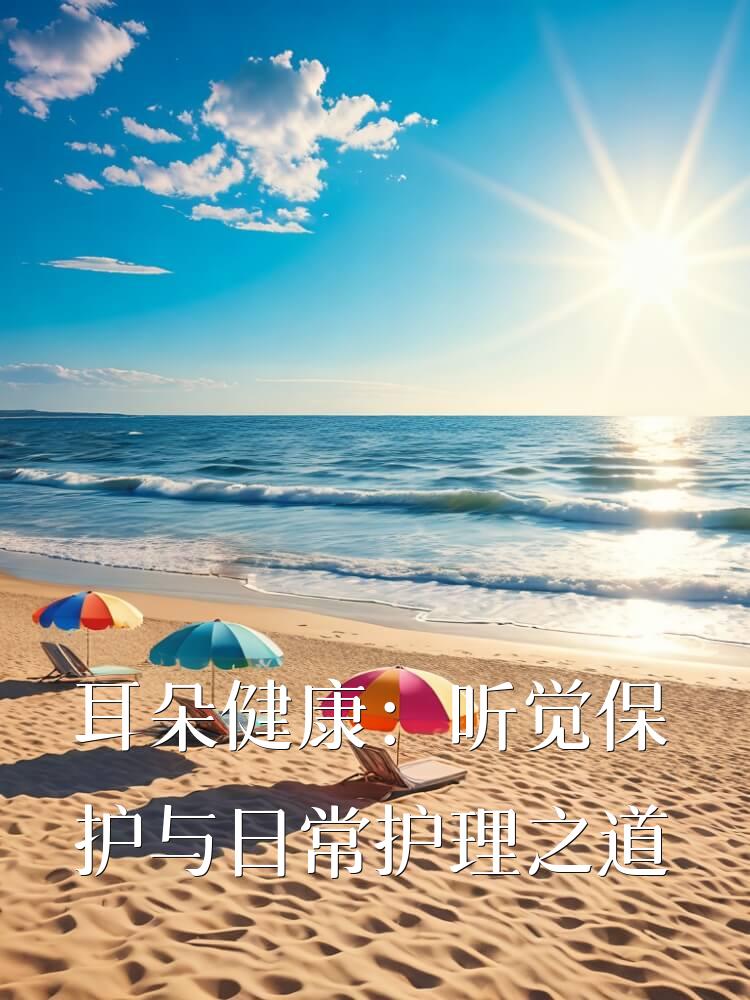 耳朵健康：听觉保护与日常护理之道