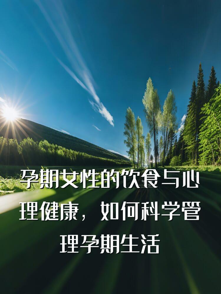 孕期女性的饮食与心理健康，如何科学管理孕期生活以促进母婴健康