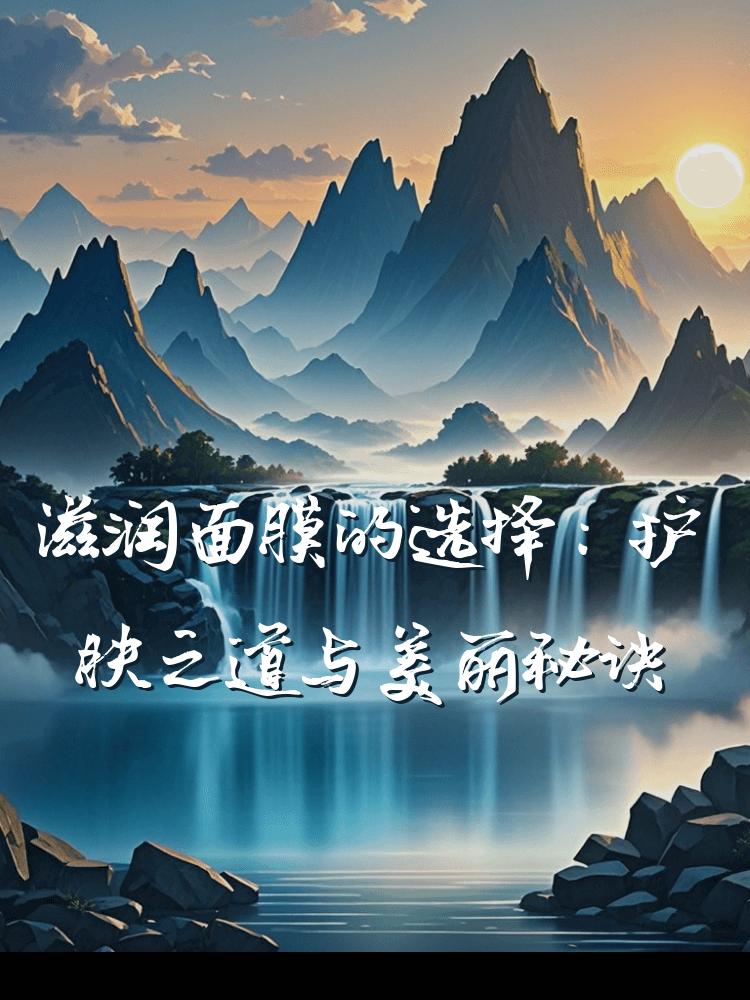 滋润面膜的选择：护肤之道与美丽秘诀