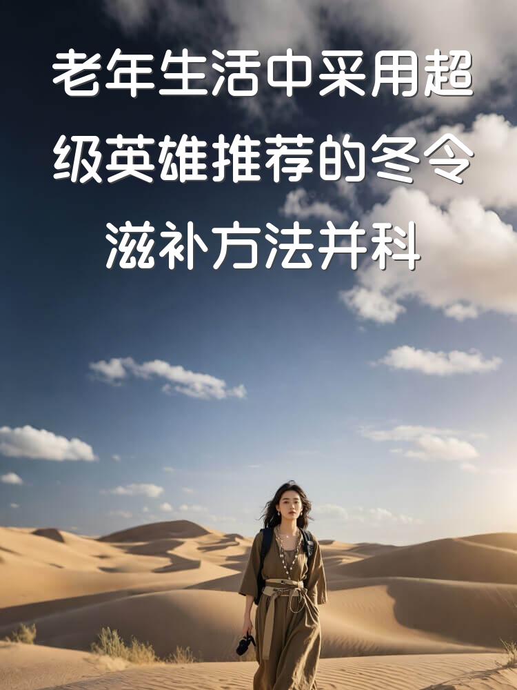 老年生活中采用超级英雄推荐的冬令滋补方法并科学看待其医疗价值