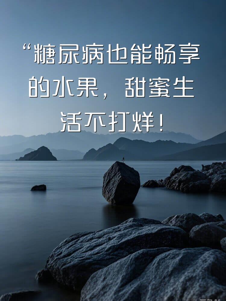 “糖尿病也能畅享的水果，甜蜜生活不打烊！”