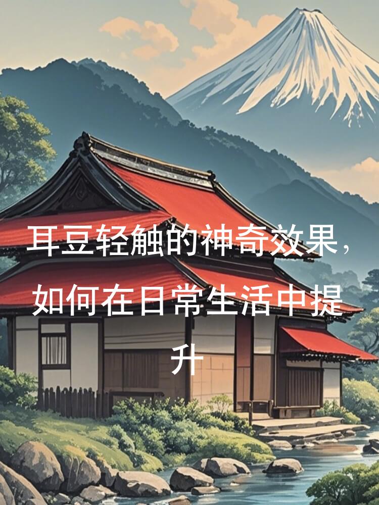 耳豆轻触的神奇效果，如何在日常生活中提升健康
