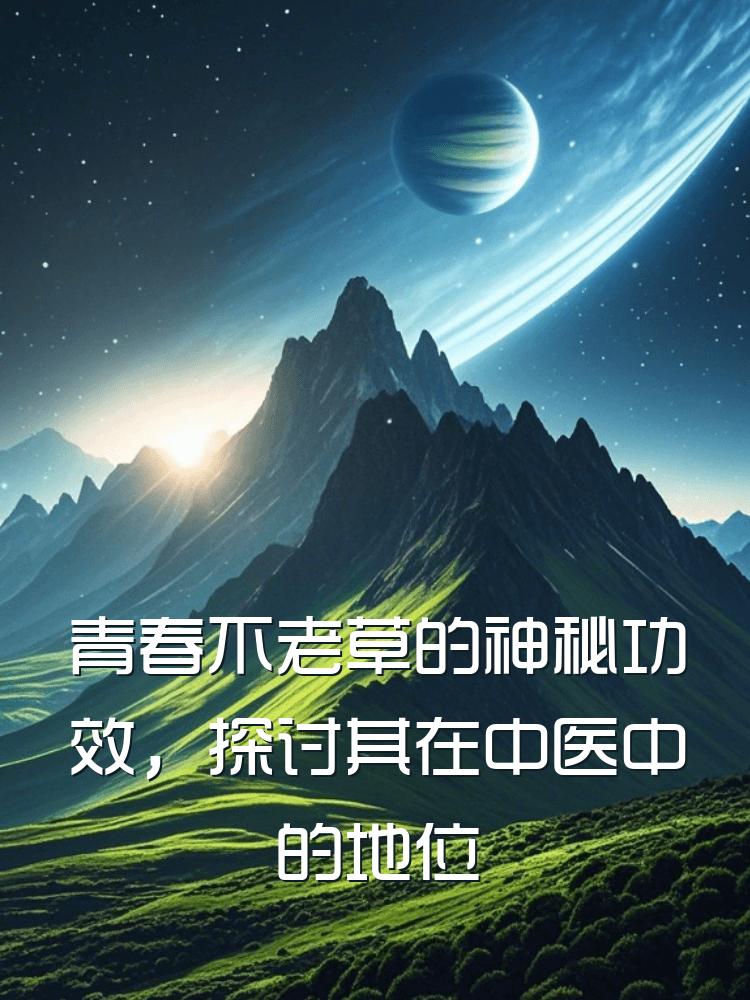 青春不老草的神秘功效，探讨其在中医中的地位