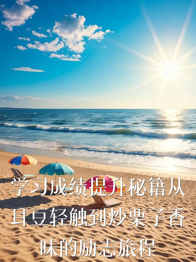 学习成绩提升秘籍从耳豆轻触到炒栗子香味的励志旅程