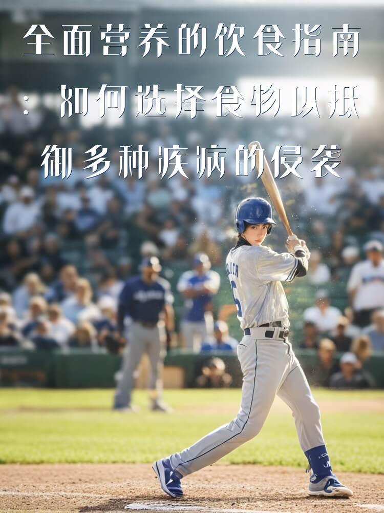 全面营养的饮食指南：如何选择食物以抵御多种疾病的侵袭