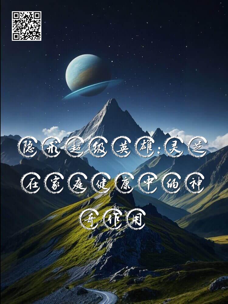 隐形超级英雄：灵芝在家庭健康中的神奇作用