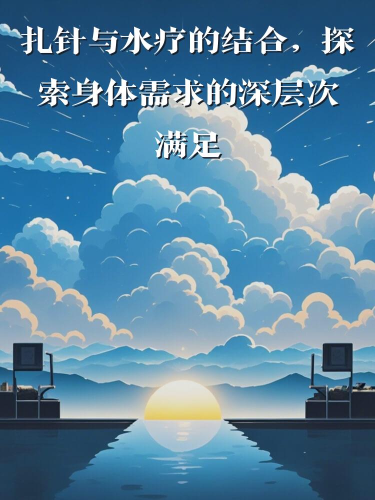 扎针与水疗的结合，探索身体需求的深层次满足