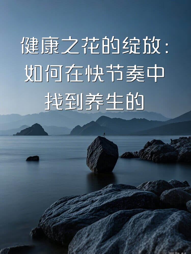 健康之花的绽放：如何在快节奏中找到养生的乐趣