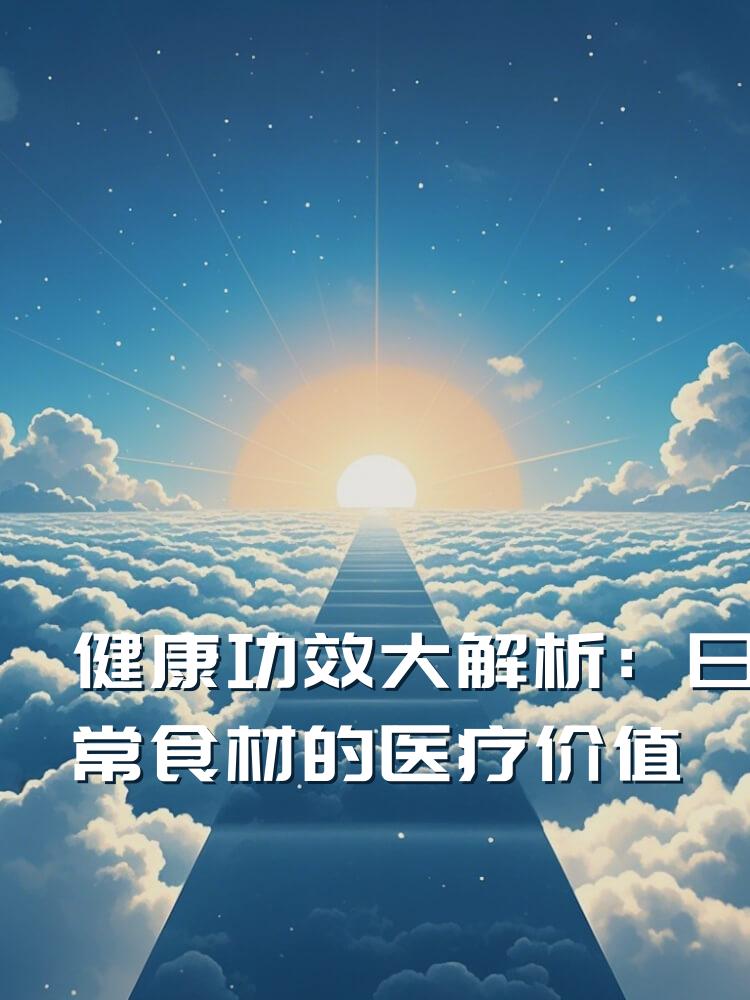 健康功效大解析：日常食材的医疗价值