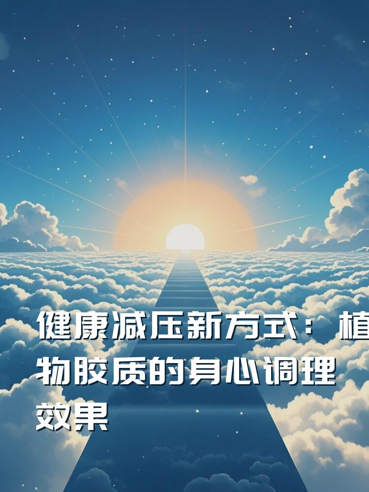 健康减压新方式：植物胶质的身心调理效果