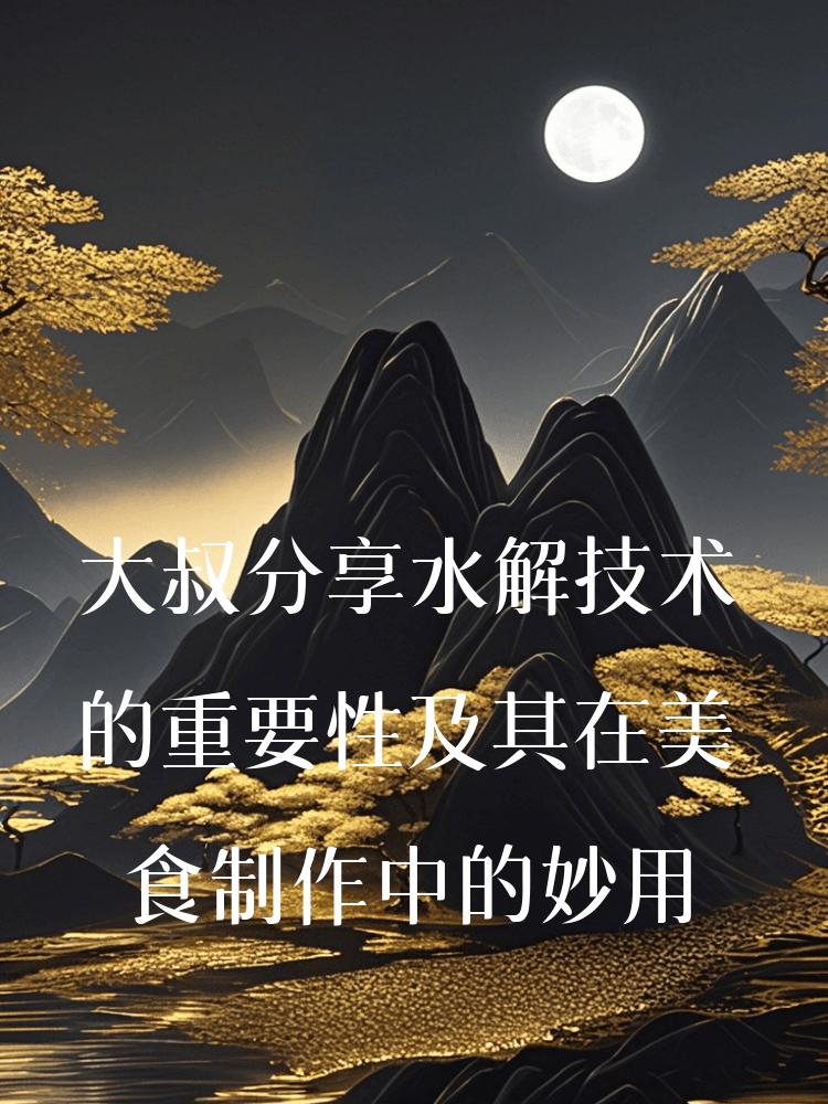 大叔分享水解技术的重要性及其在美食制作中的妙用