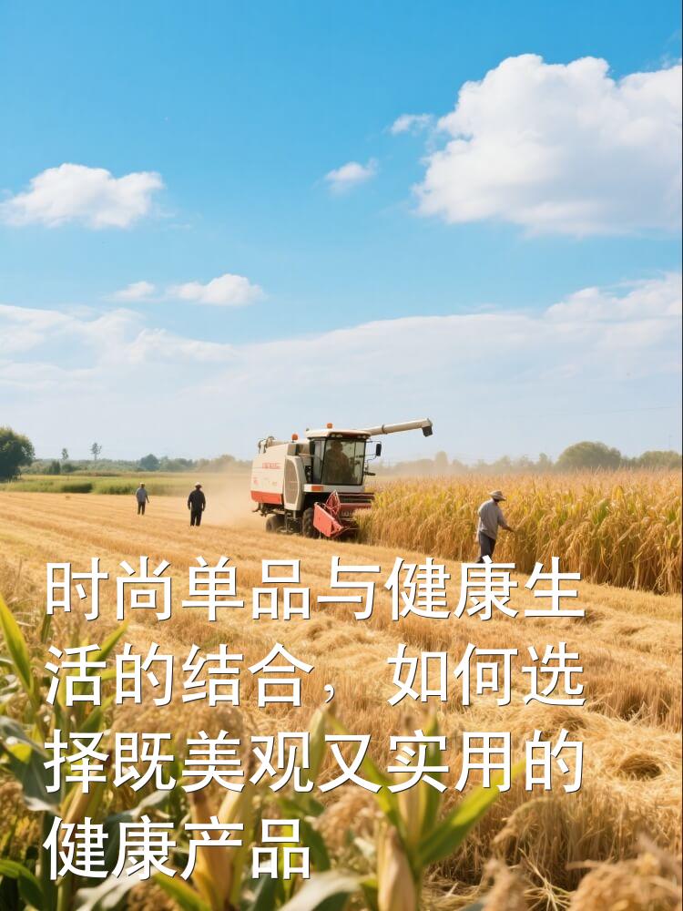 时尚单品与健康生活的结合，如何选择既美观又实用的健康产品