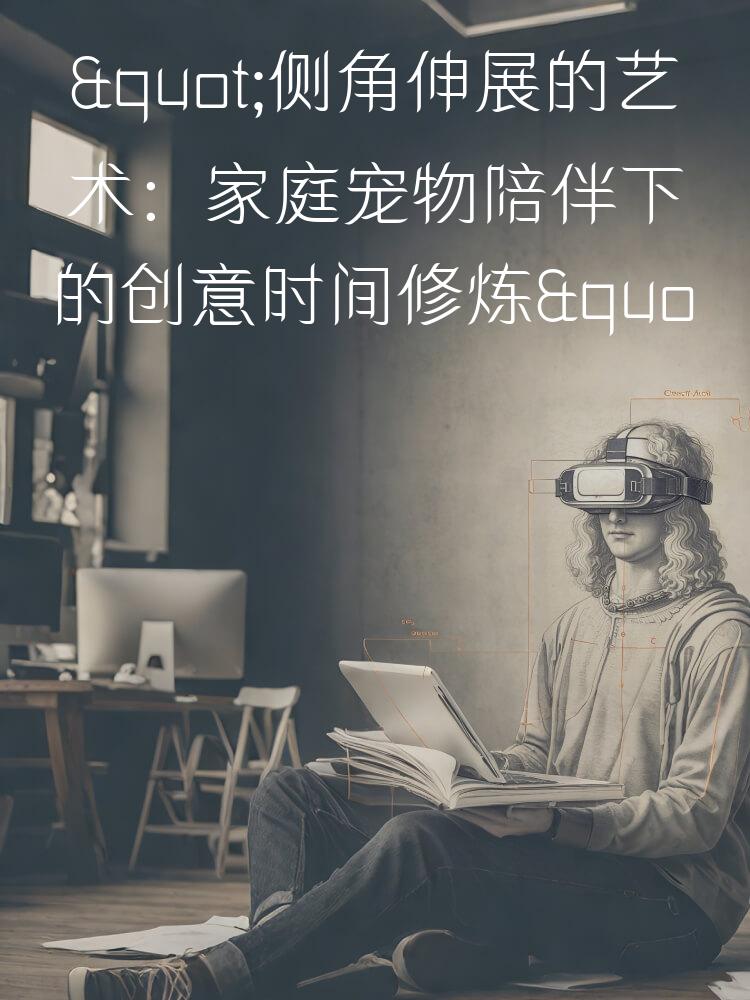 "侧角伸展的艺术：家庭宠物陪伴下的创意时间修炼"