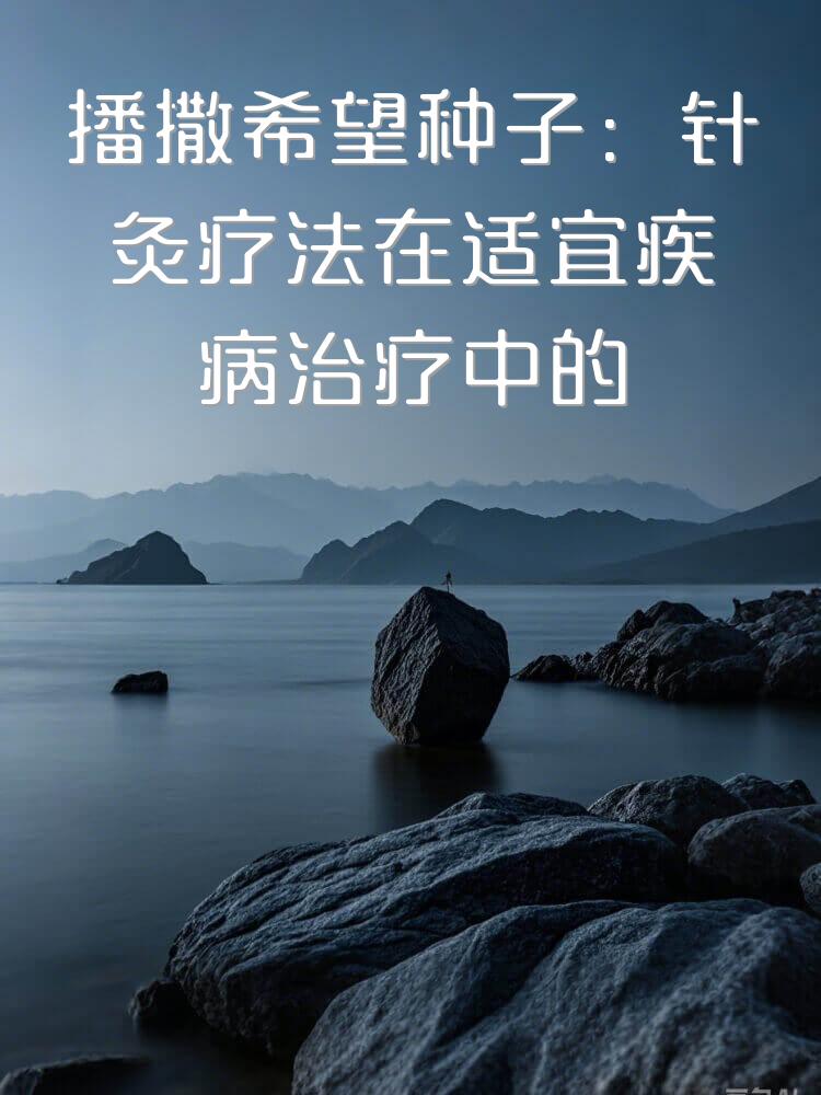 播撒希望种子：针灸疗法在适宜疾病治疗中的广泛应用