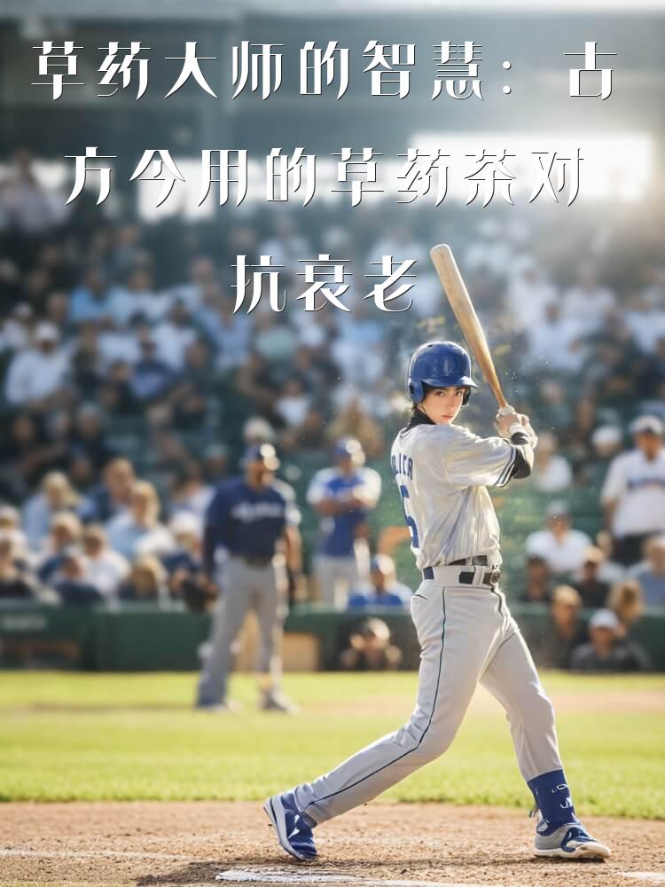 草药大师的智慧：古方今用的草药茶对抗衰老的秘密