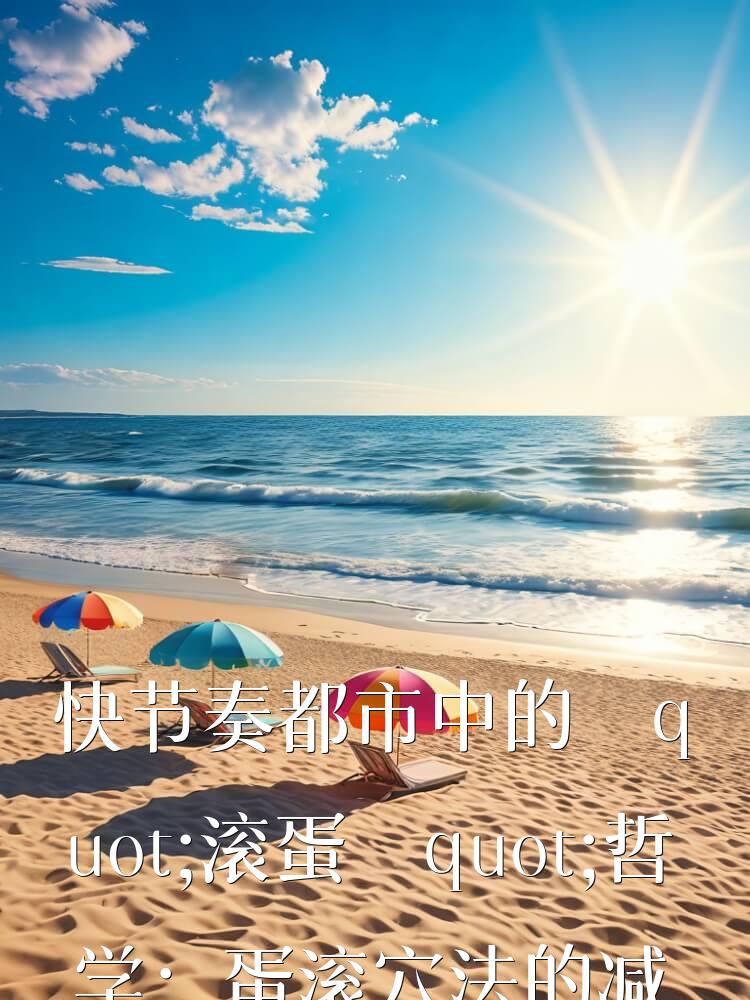 快节奏都市中的"滚蛋"哲学：蛋滚穴法的减压之道