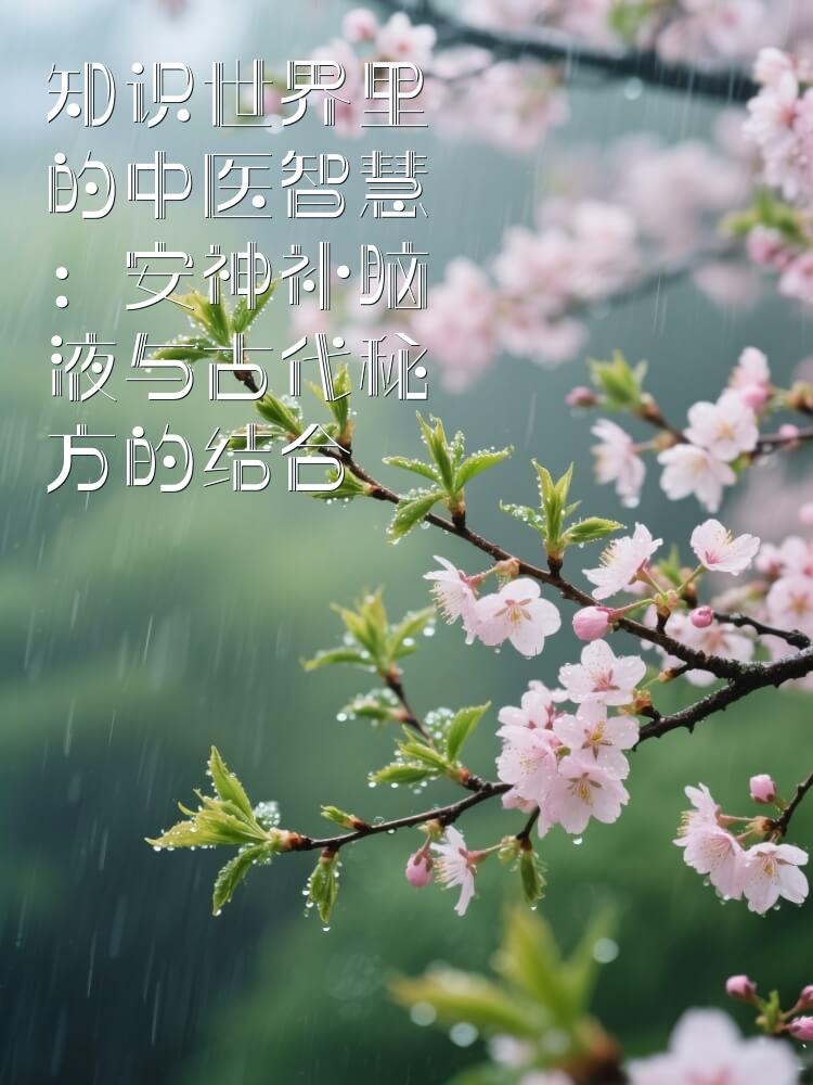 知识世界里的中医智慧：安神补脑液与古代秘方的结合