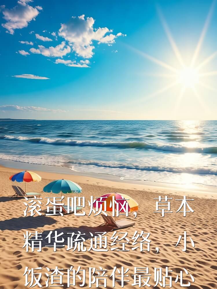 滚蛋吧烦恼，草本精华疏通经络，小饭渣的陪伴最贴心