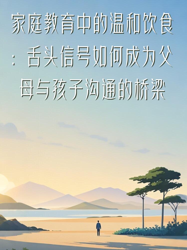 家庭教育中的温和饮食：舌头信号如何成为父母与孩子沟通的桥梁