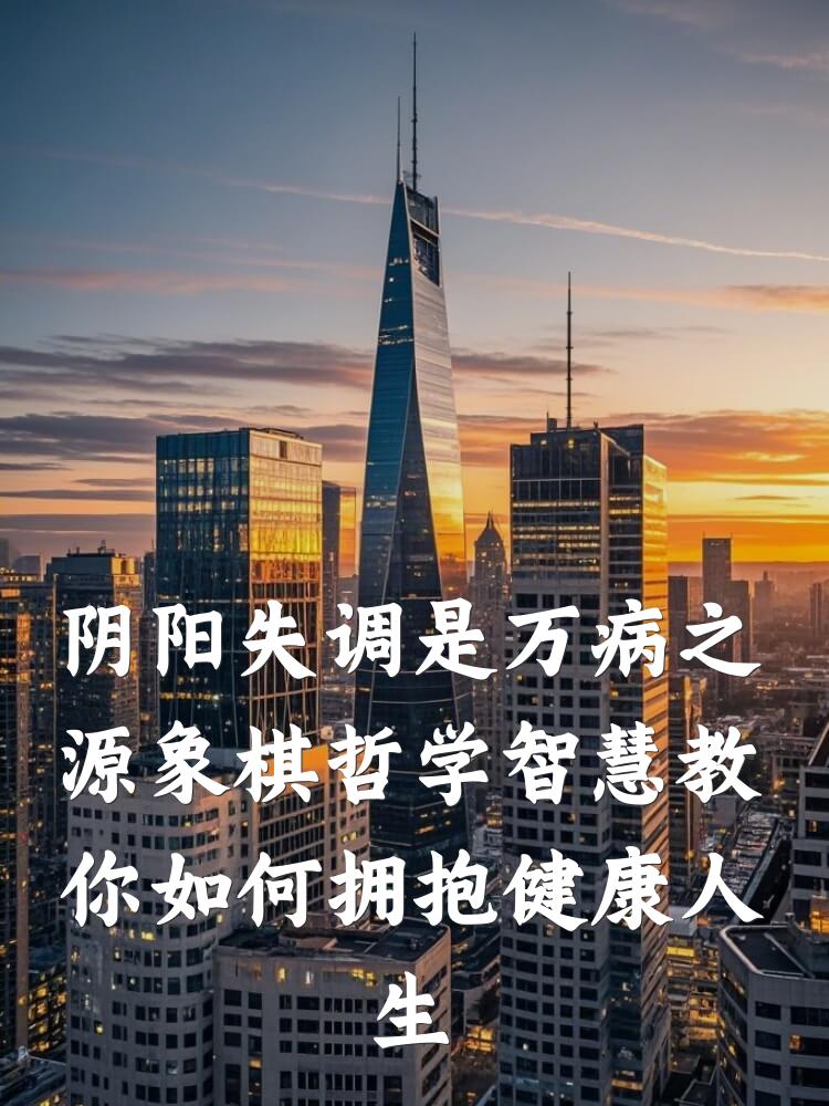 阴阳失调是万病之源象棋哲学智慧教你如何拥抱健康人生