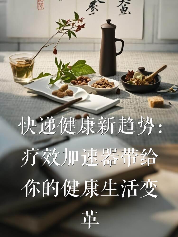快递健康新趋势：疗效加速器带给你的健康生活变革
