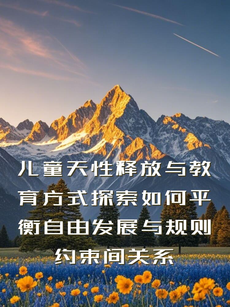 儿童天性释放与教育方式探索如何平衡自由发展与规则约束间关系