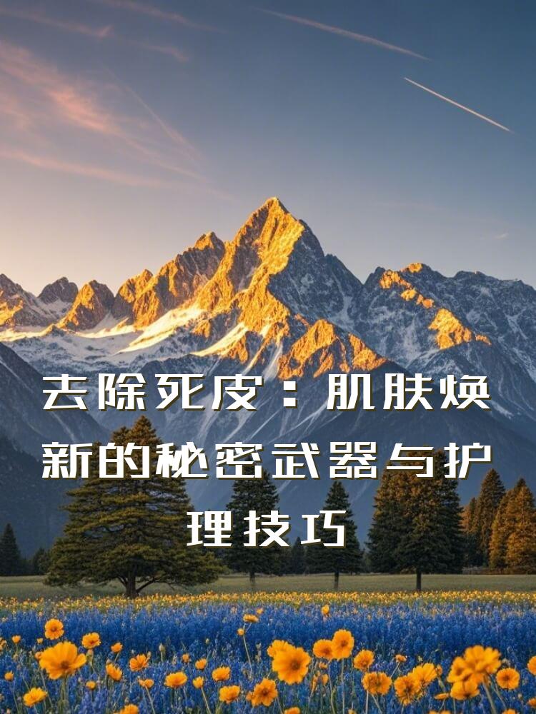 去除死皮：肌肤焕新的秘密武器与护理技巧