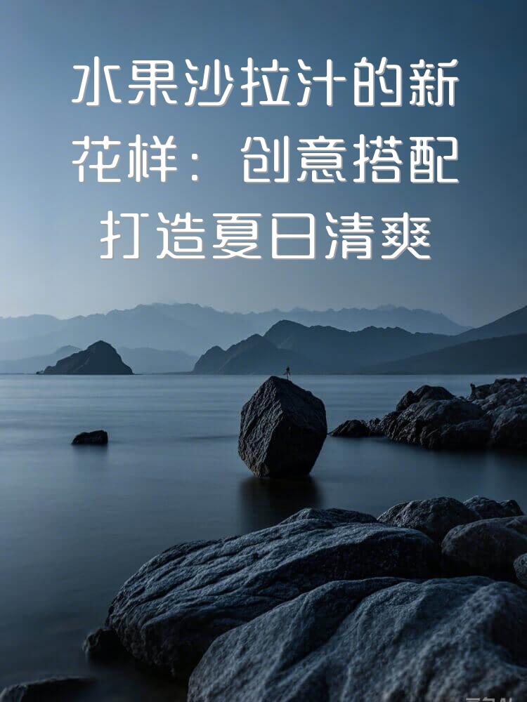 水果沙拉汁的新花样：创意搭配打造夏日清爽饮品