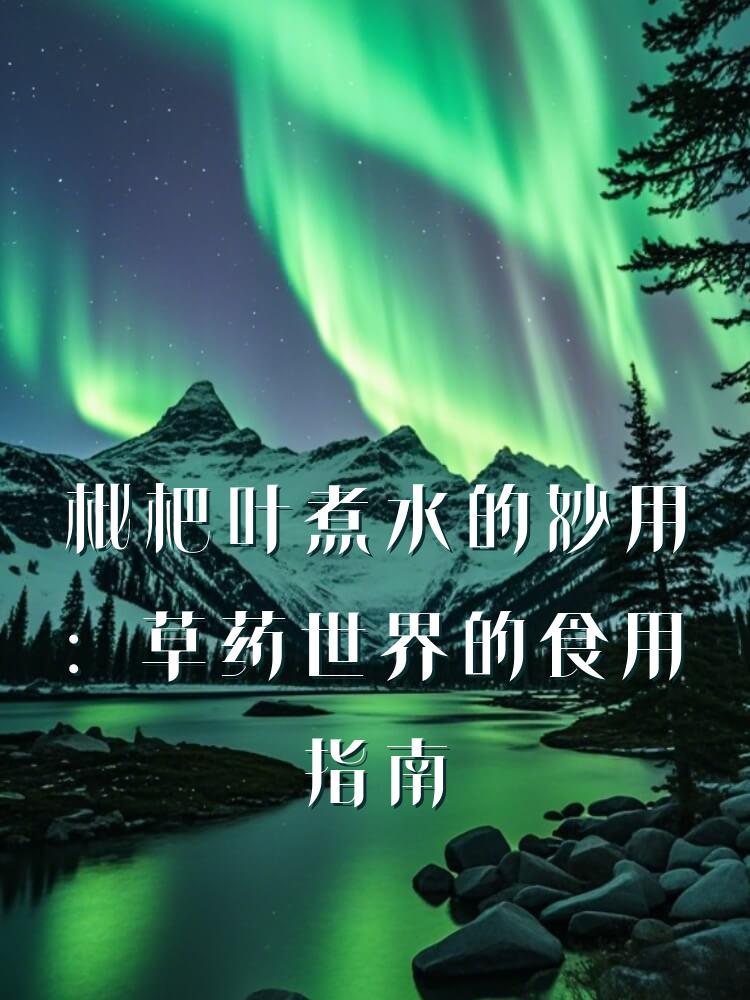 枇杷叶煮水的妙用：草药世界的食用指南