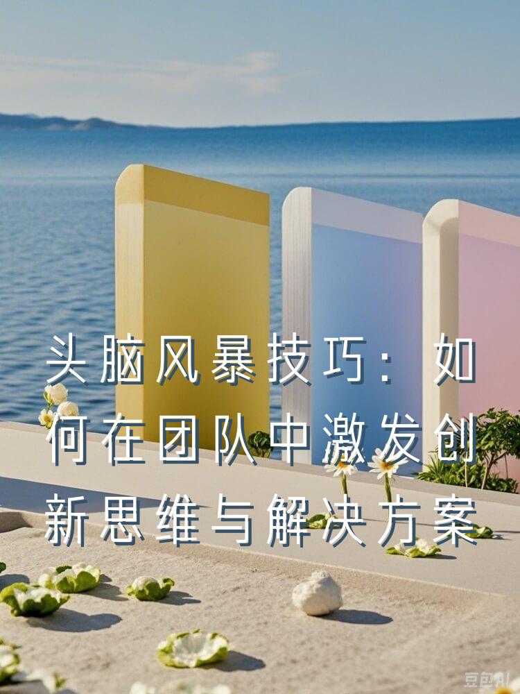 头脑风暴技巧：如何在团队中激发创新思维与解决方案