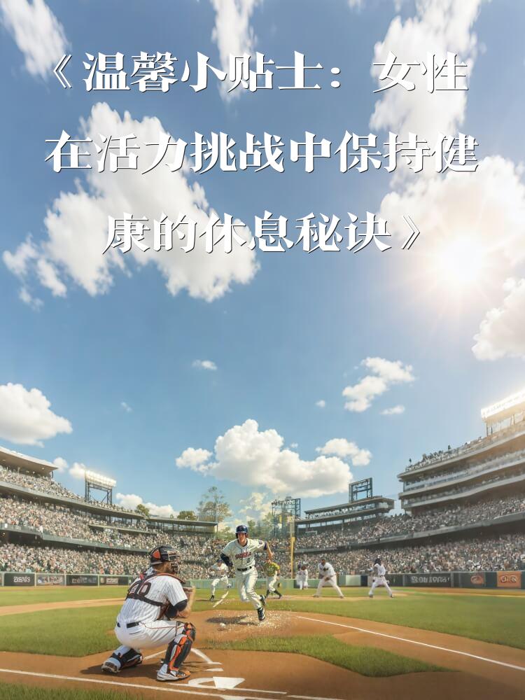 《温馨小贴士：女性在活力挑战中保持健康的休息秘诀》