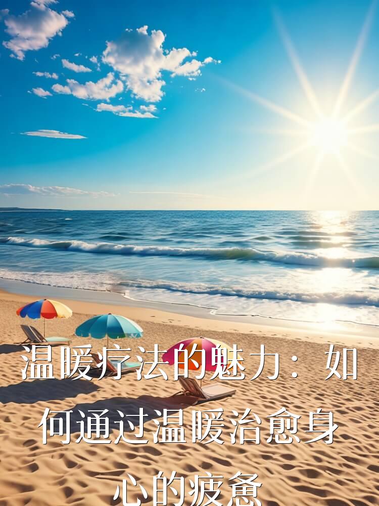 温暖疗法的魅力：如何通过温暖治愈身心的疲惫