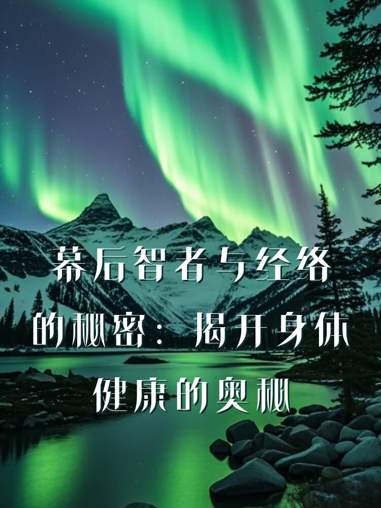 幕后智者与经络的秘密：揭开身体健康的奥秘