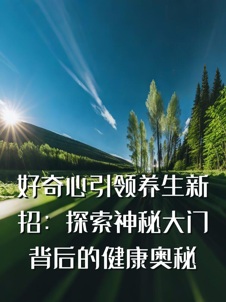 好奇心引领养生新招：探索神秘大门背后的健康奥秘