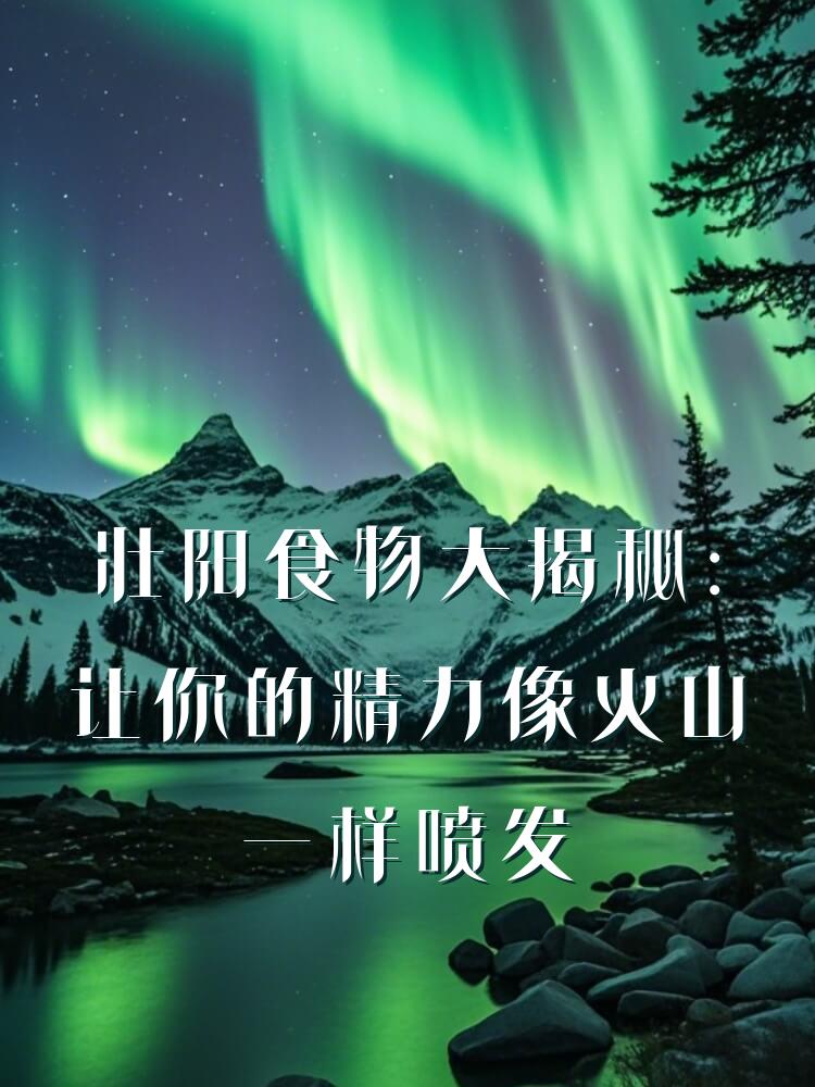 壮阳食物大揭秘：让你的精力像火山一样喷发