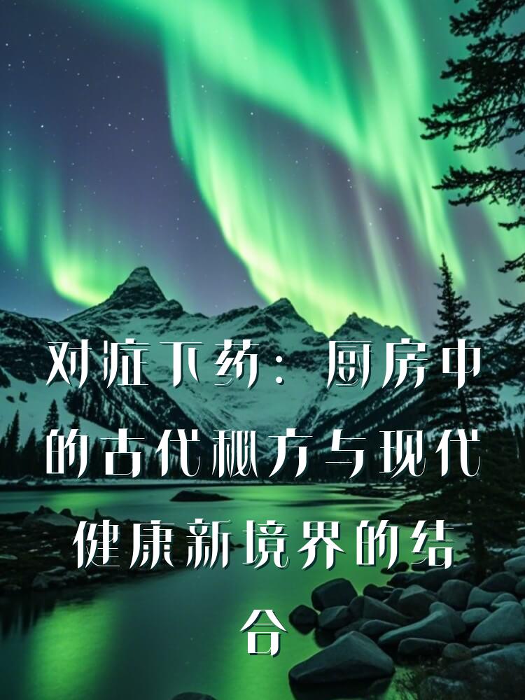对症下药：厨房中的古代秘方与现代健康新境界的结合